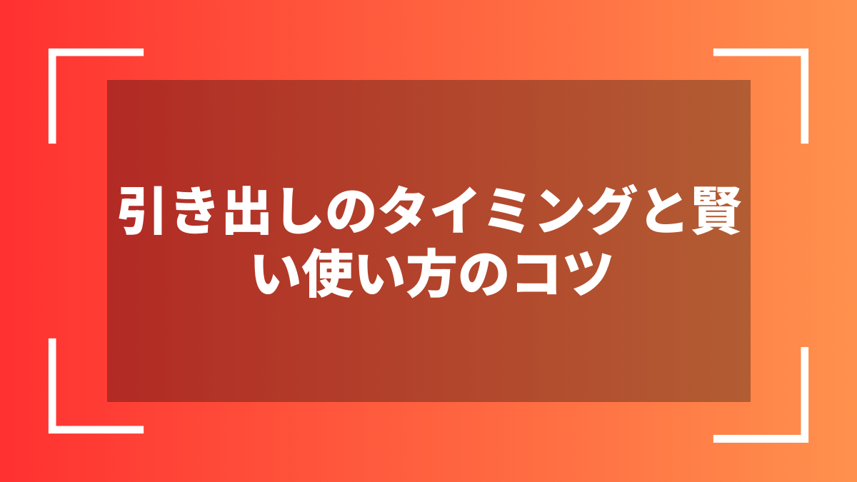引き出しのタイミングと賢い使い方のコツ