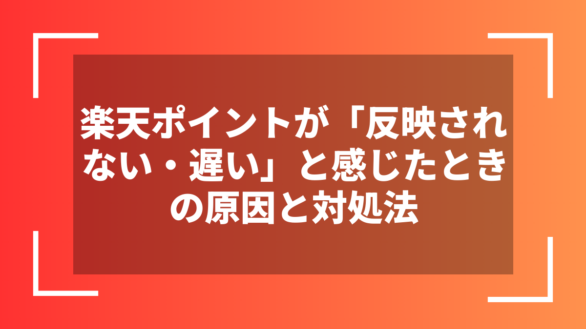 楽天ポイントが「反映されない・遅い」と感じたときの原因と対処法