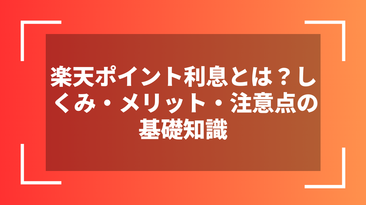 楽天ポイント利息とは?しくみ・メリット・注意点の基礎知識