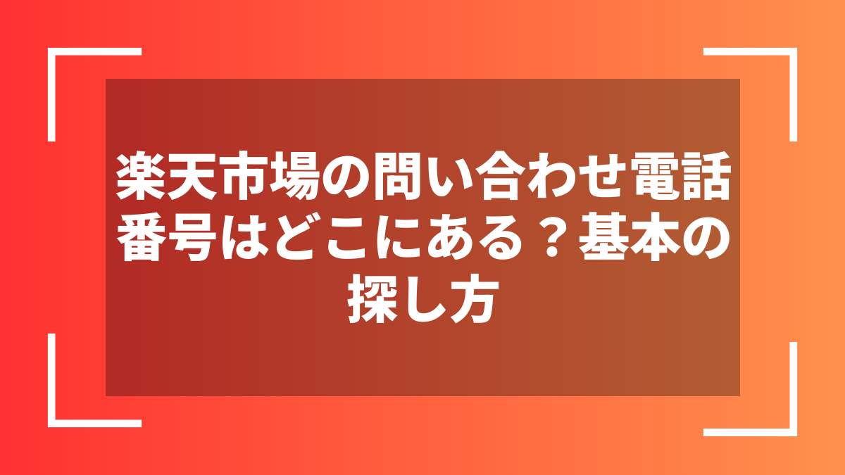 楽天市場の問い合わせ電話番号はどこにある?基本の探し方