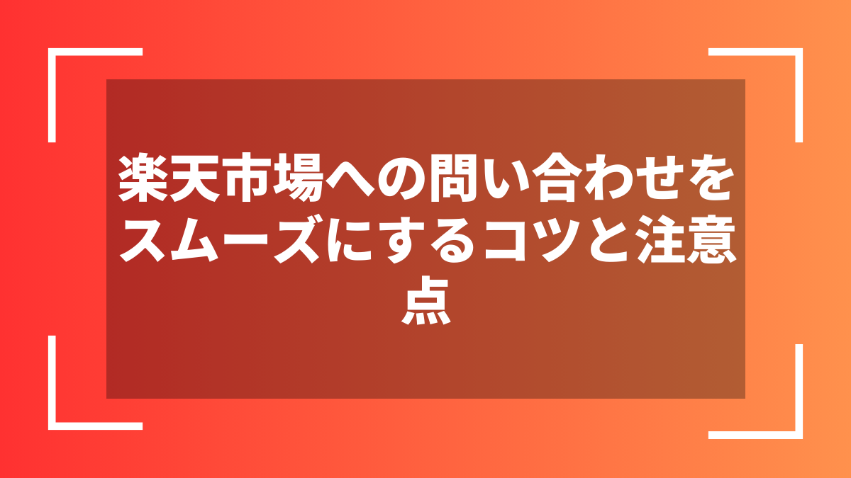 楽天市場への問い合わせをスムーズにするコツと注意点