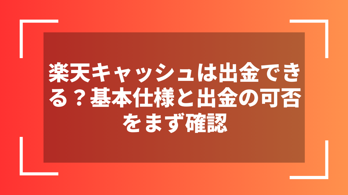 楽天キャッシュは出金できる?基本仕様と出金の可否をまず確認