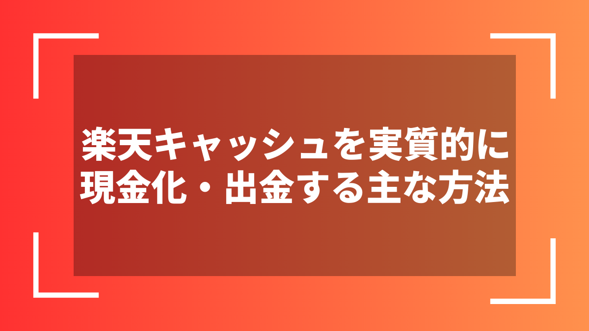 楽天キャッシュを実質的に現金化・出金する主な方法