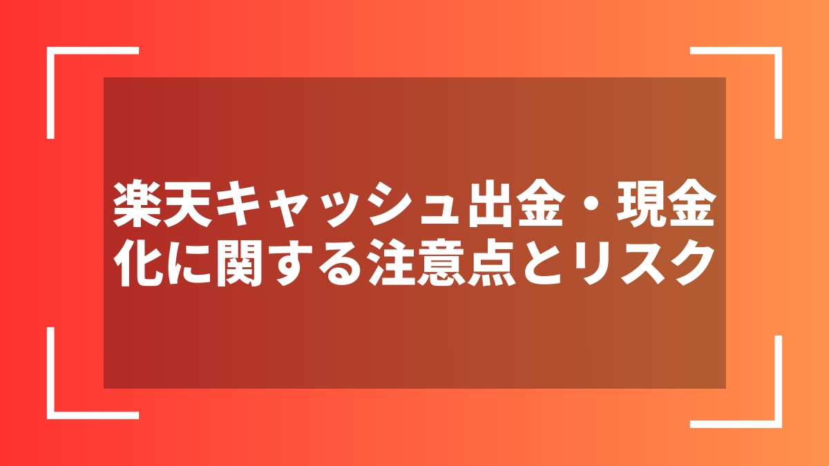 楽天キャッシュ出金・現金化に関する注意点とリスク