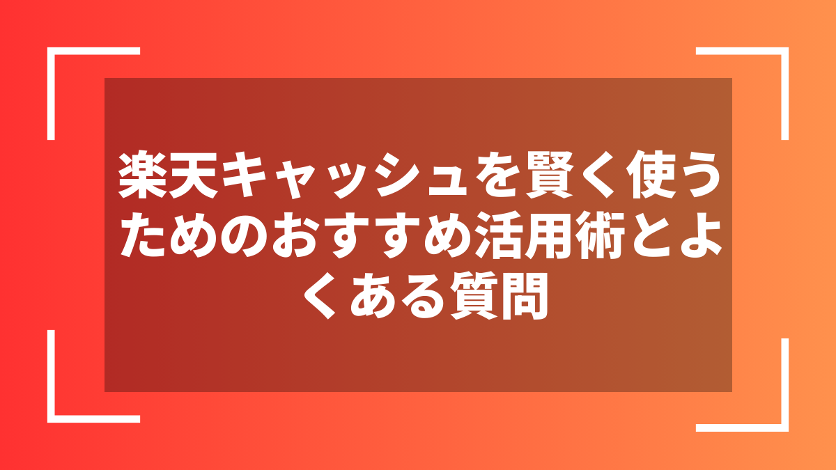 楽天キャッシュを賢く使うためのおすすめ活用術とよくある質問