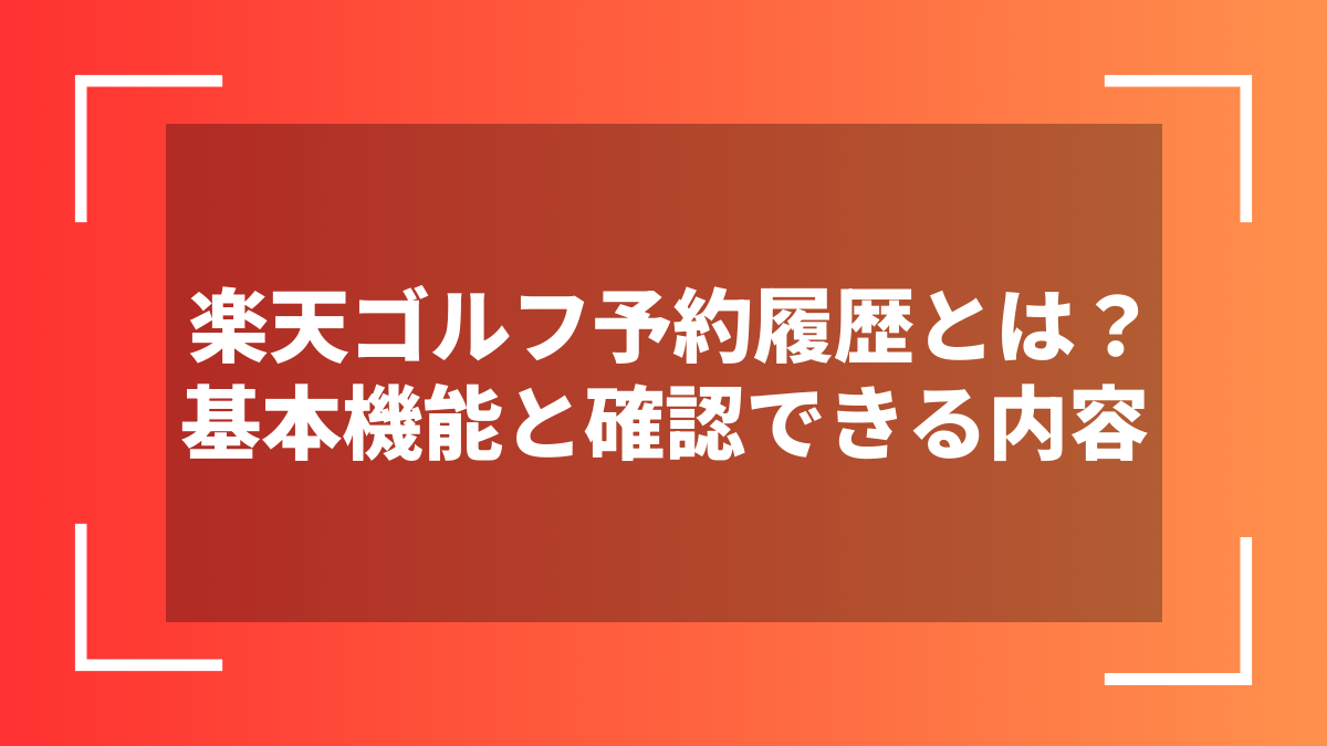 楽天ゴルフ予約履歴とは?基本機能と確認できる内容