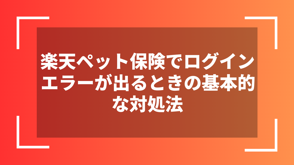 楽天ペット保険でログインエラーが出るときの基本的な対処法