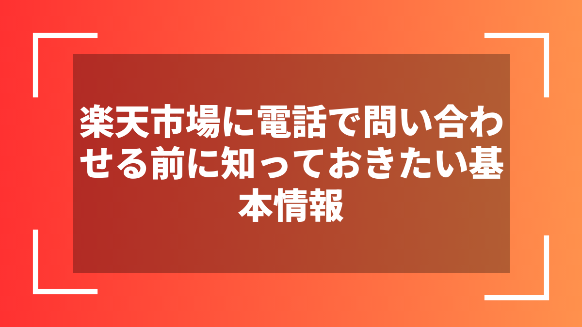 楽天市場に電話で問い合わせる前に知っておきたい基本情報