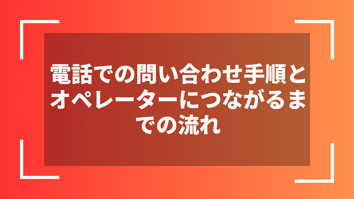 電話での問い合わせ手順とオペレーターにつながるまでの流れ