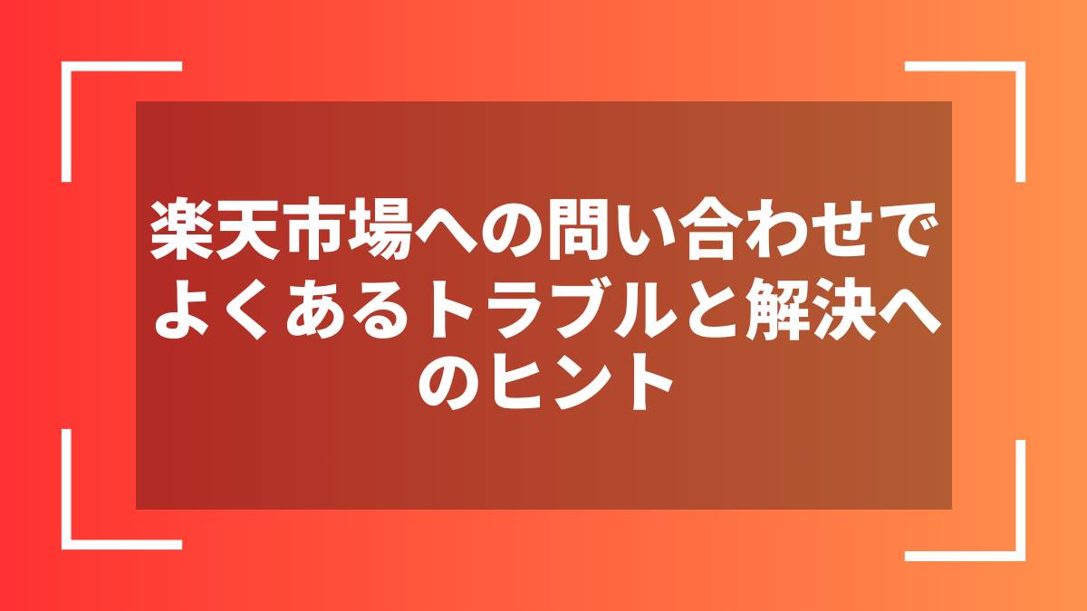 楽天市場への問い合わせでよくあるトラブルと解決へのヒント