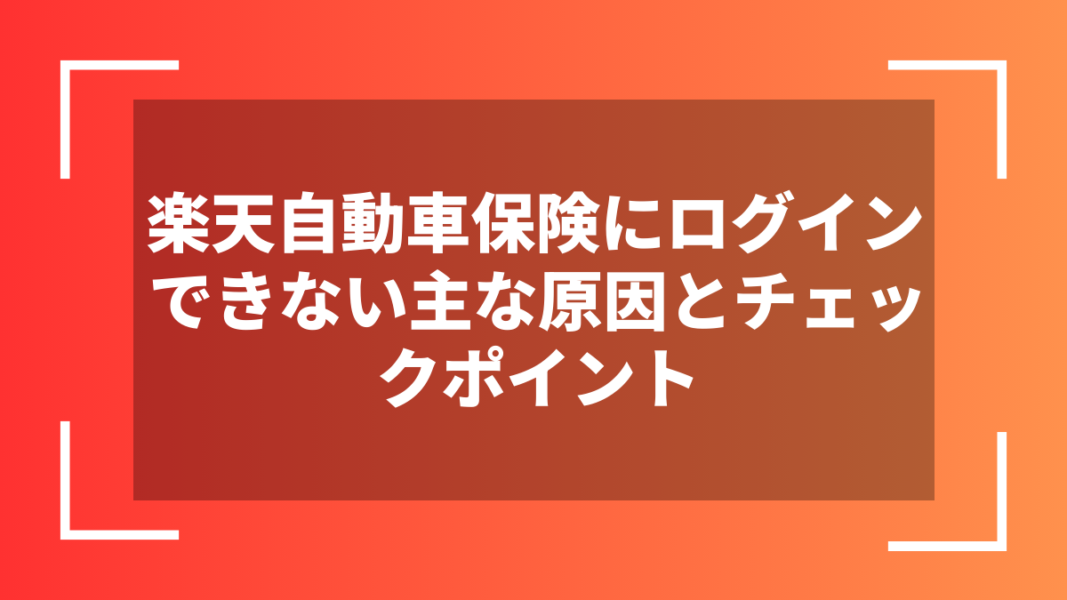 楽天自動車保険にログインできない主な原因とチェックポイント