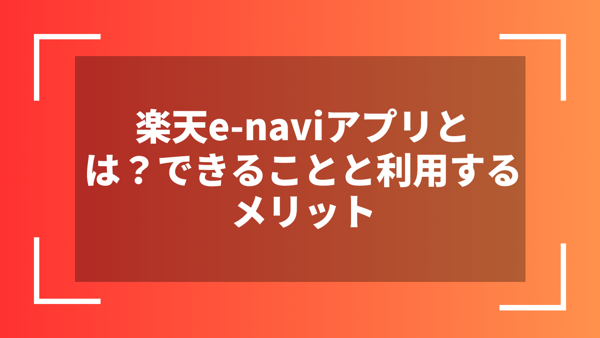 楽天e-naviアプリとは？できることと利用するメリット