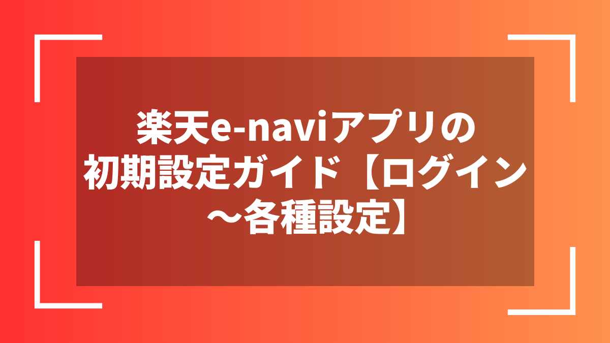 楽天e-naviアプリの初期設定ガイド【ログイン～各種設定】