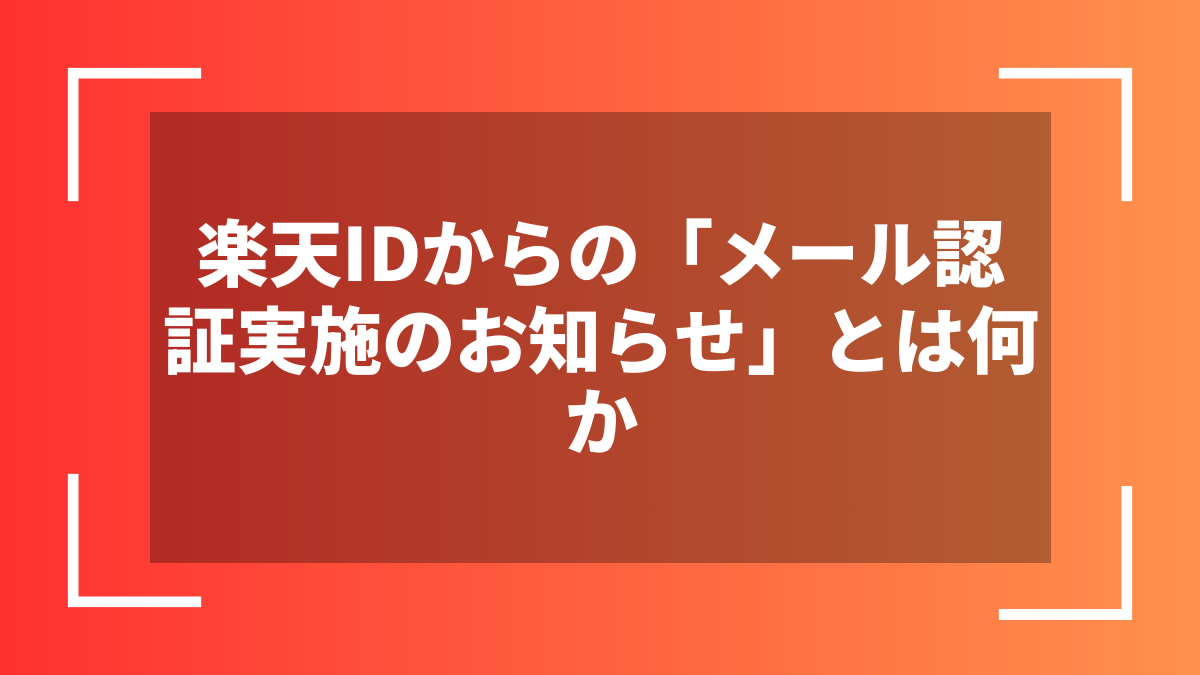 楽天IDからの「メール認証実施のお知らせ」とは何か
