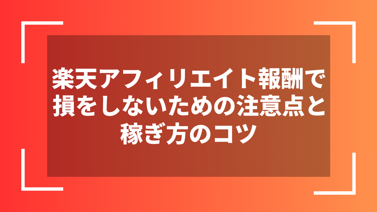 楽天アフィリエイト報酬で損をしないための注意点と稼ぎ方のコツ