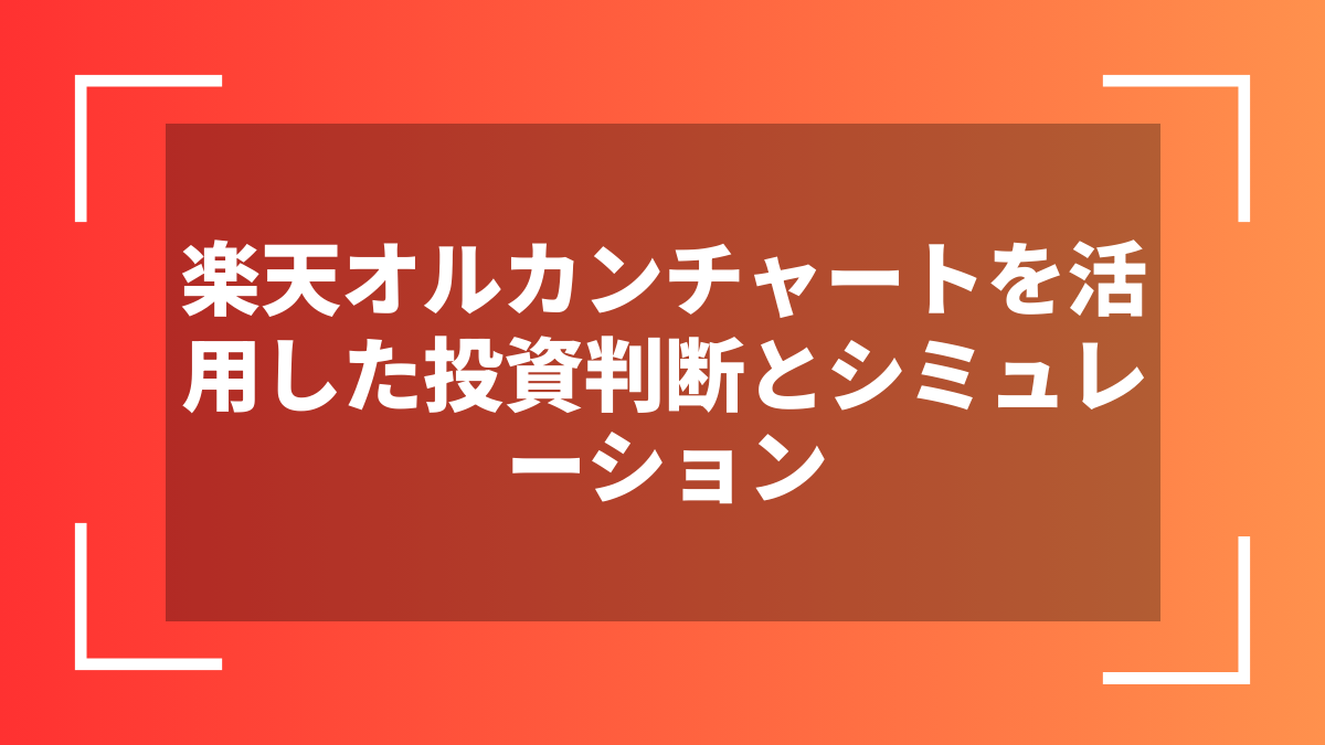 楽天オルカンチャートを活用した投資判断とシミュレーション