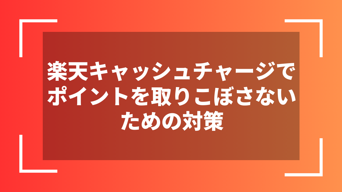 楽天キャッシュチャージでポイントを取りこぼさないための対策