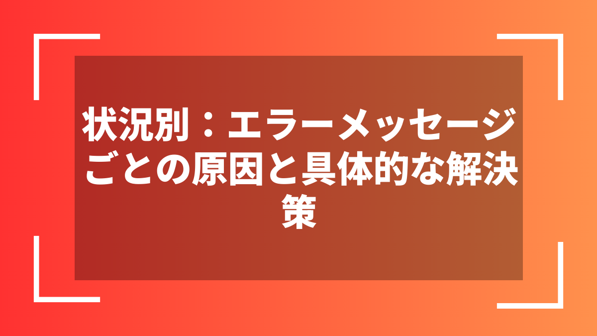 状況別：エラーメッセージごとの原因と具体的な解決策