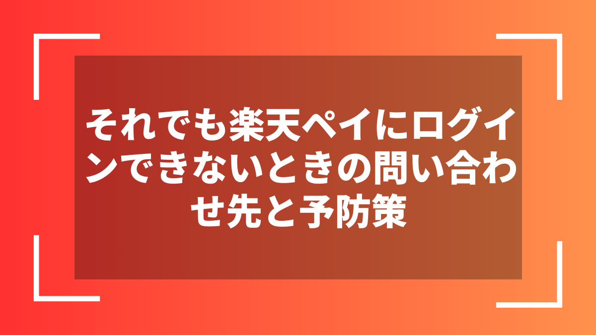 それでも楽天ペイにログインできないときの問い合わせ先と予防策