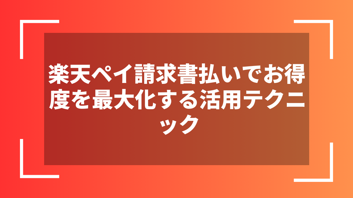 楽天ペイ請求書払いでお得度を最大化する活用テクニック