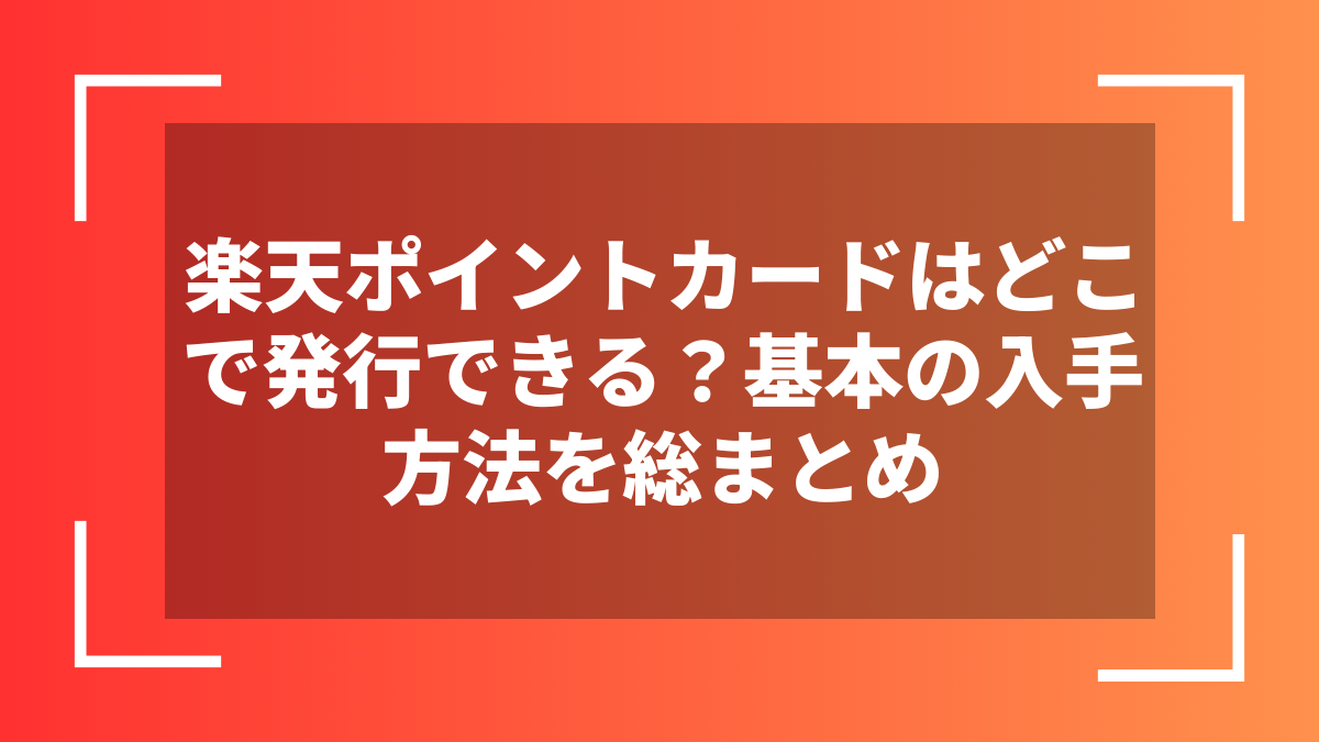 楽天ポイントカードはどこで発行できる？基本の入手方法を総まとめ