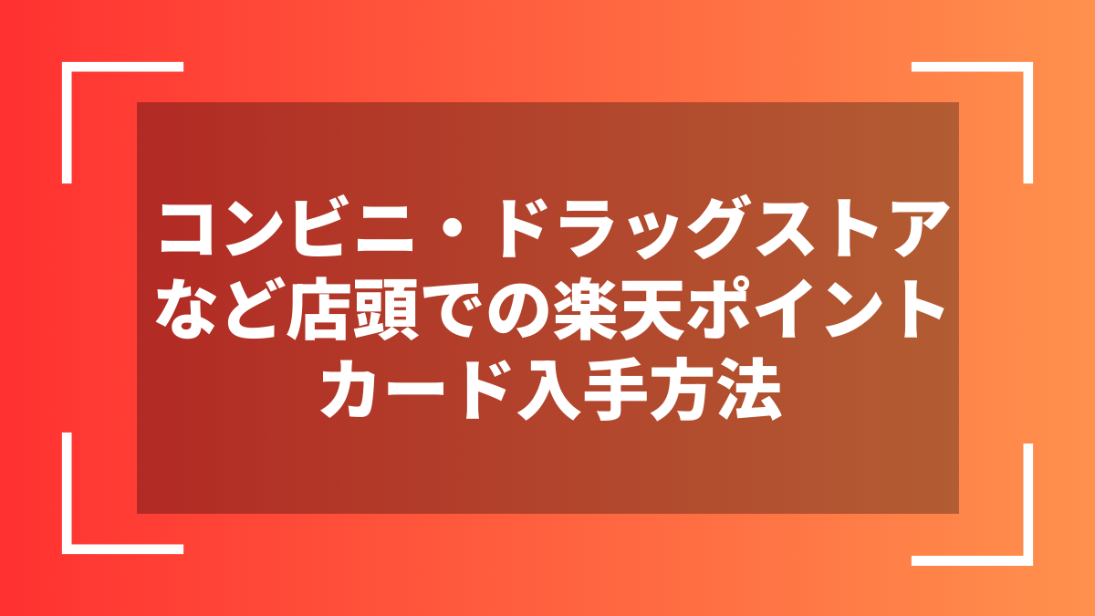 コンビニ・ドラッグストアなど店頭での楽天ポイントカード入手方法
