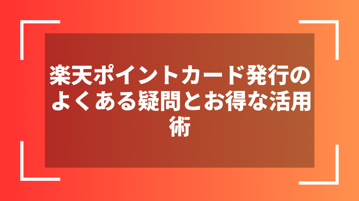 楽天ポイントカード発行のよくある疑問とお得な活用術
