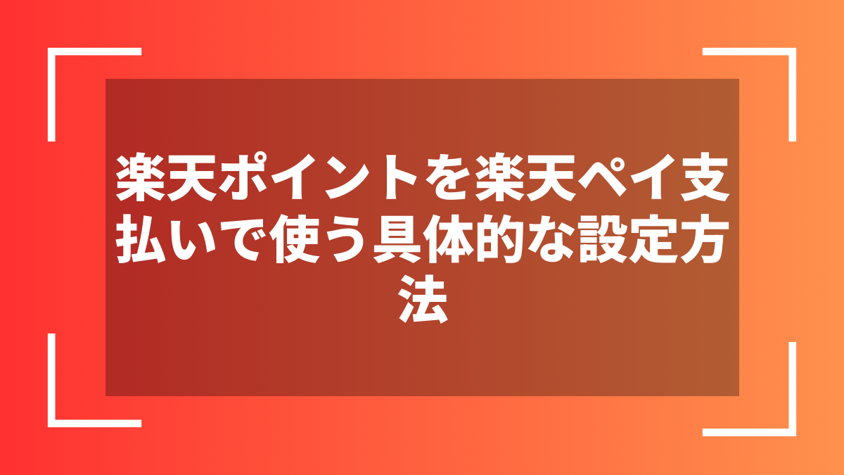 楽天ポイントを楽天ペイ支払いで使う具体的な設定方法