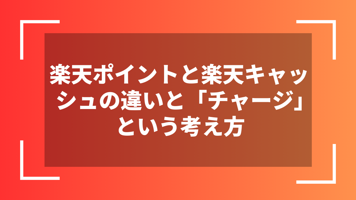 楽天ポイントと楽天キャッシュの違いと「チャージ」という考え方