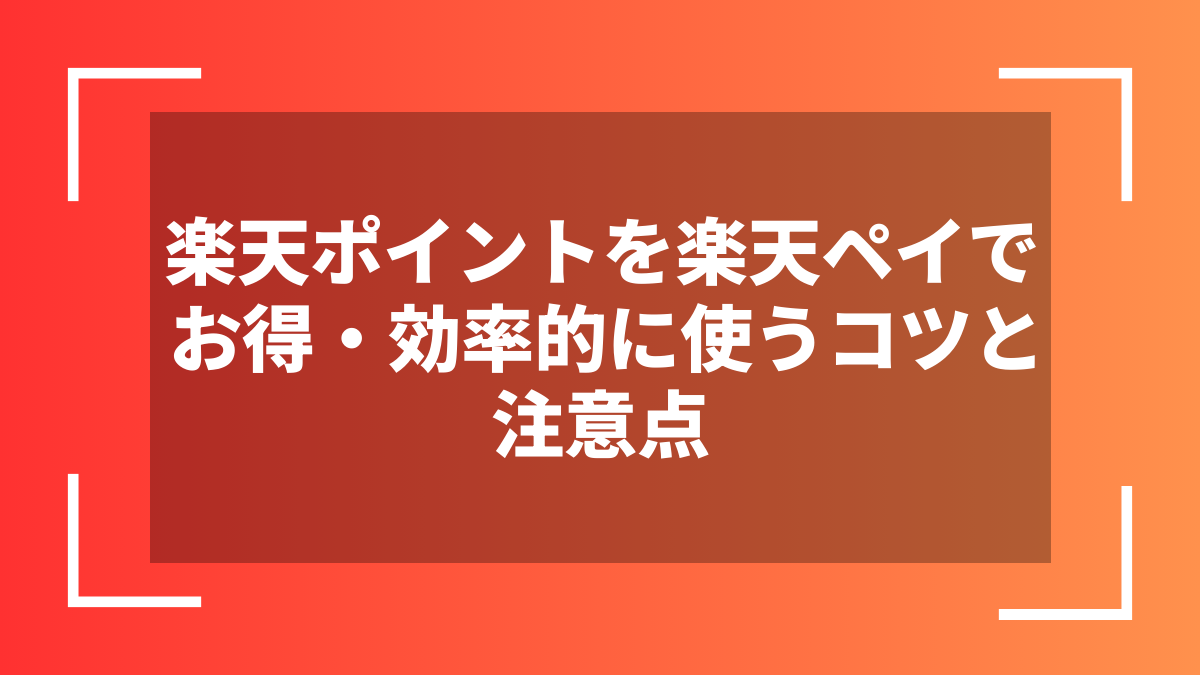 楽天ポイントを楽天ペイでお得・効率的に使うコツと注意点