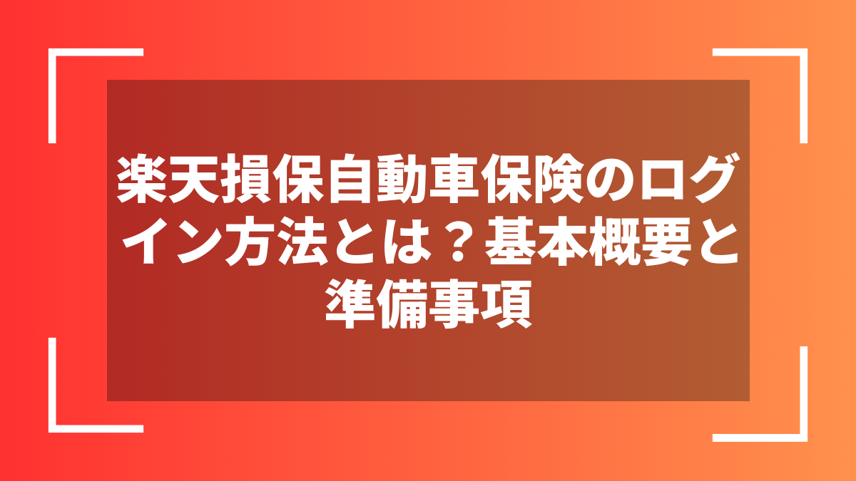 楽天損保自動車保険のログイン方法とは？基本概要と準備事項