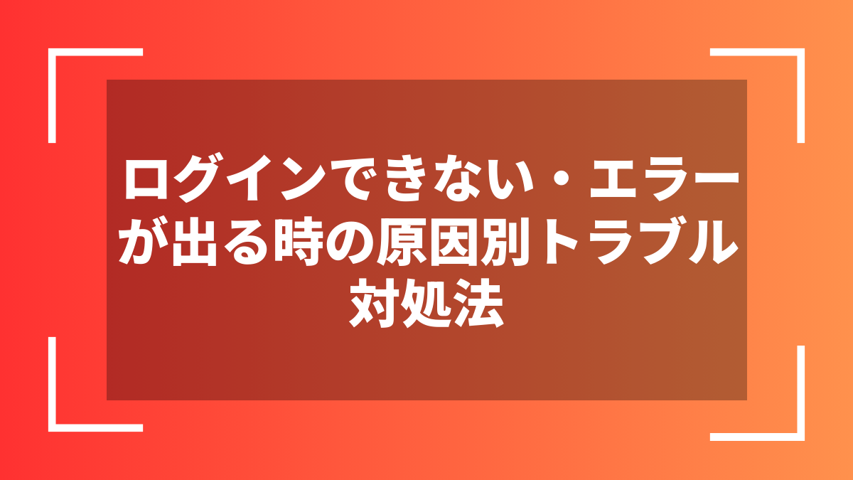 ログインできない・エラーが出る時の原因別トラブル対処法