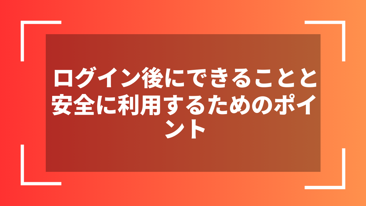 ログイン後にできることと安全に利用するためのポイント