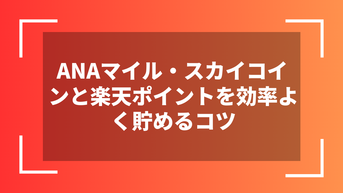 ANAマイル・スカイコインと楽天ポイントを効率よく貯めるコツ