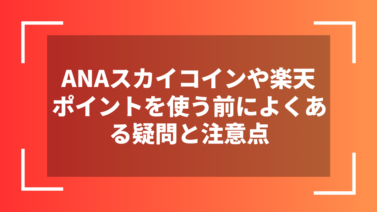 ANAスカイコインや楽天ポイントを使う前によくある疑問と注意点