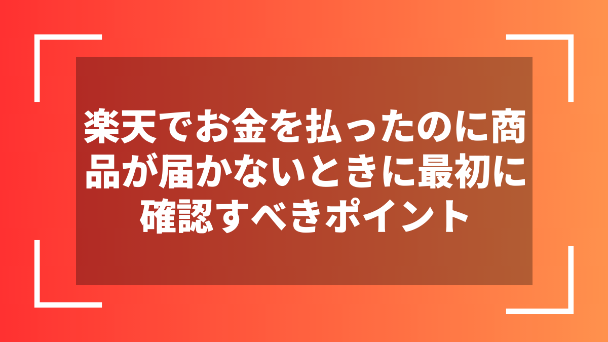 楽天でお金を払ったのに商品が届かないときに最初に確認すべきポイント