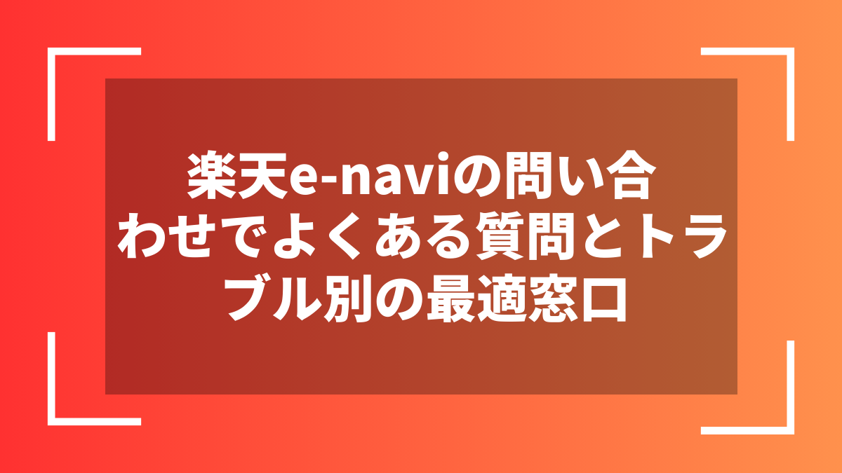 楽天e-naviの問い合わせでよくある質問とトラブル別の最適窓口