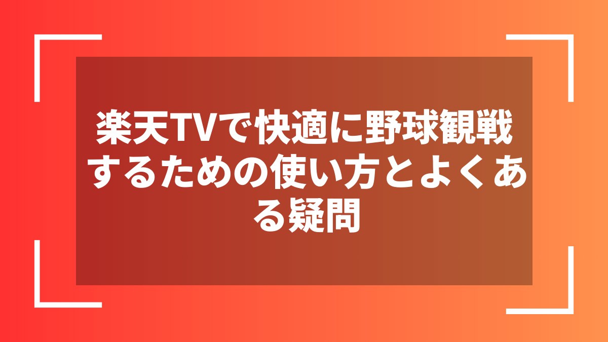 楽天TVで快適に野球観戦するための使い方とよくある疑問