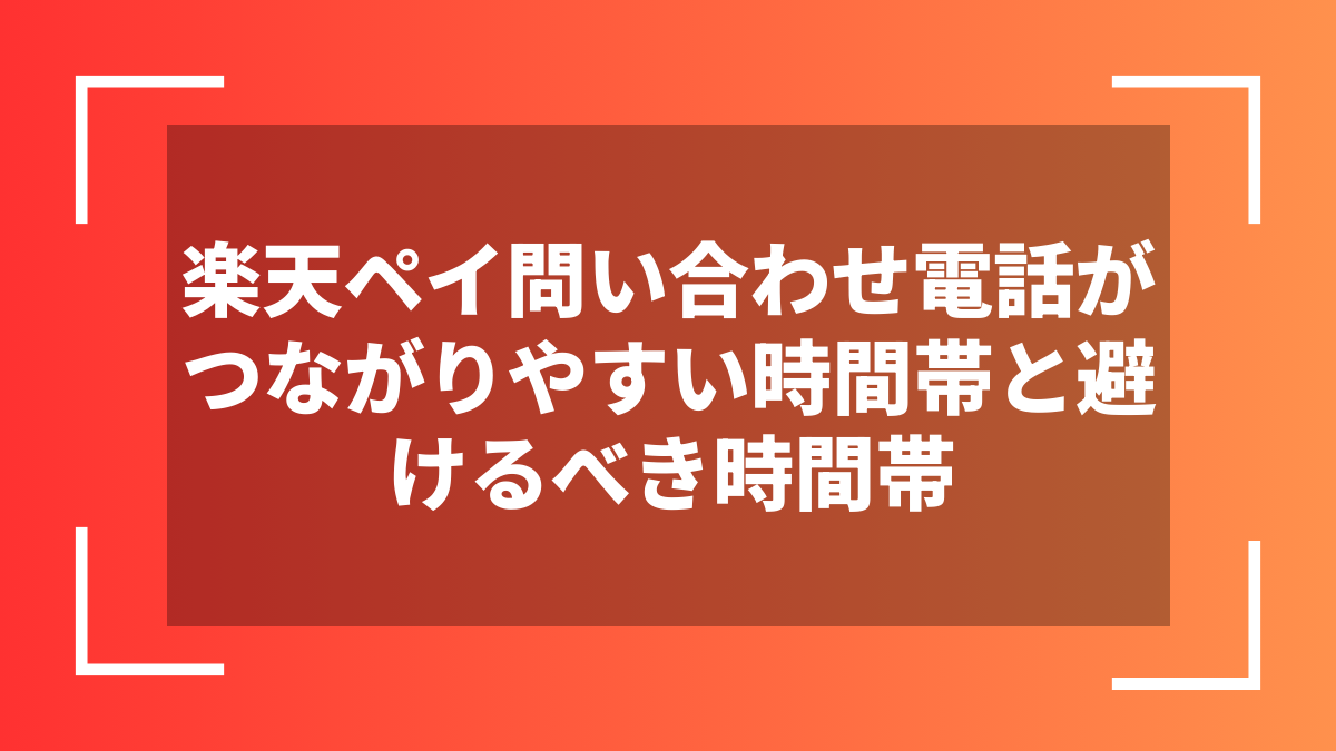 楽天ペイ問い合わせ電話がつながりやすい時間帯と避けるべき時間帯