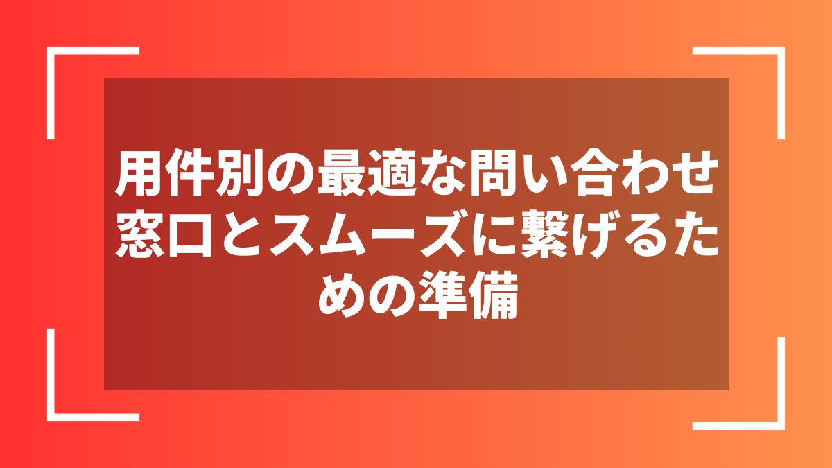 用件別の最適な問い合わせ窓口とスムーズに繋げるための準備