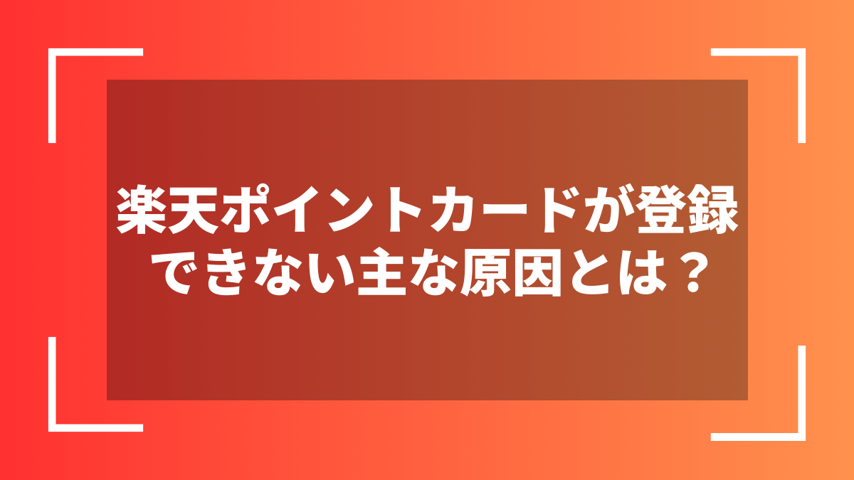 楽天ポイントカードが登録できない主な原因とは？