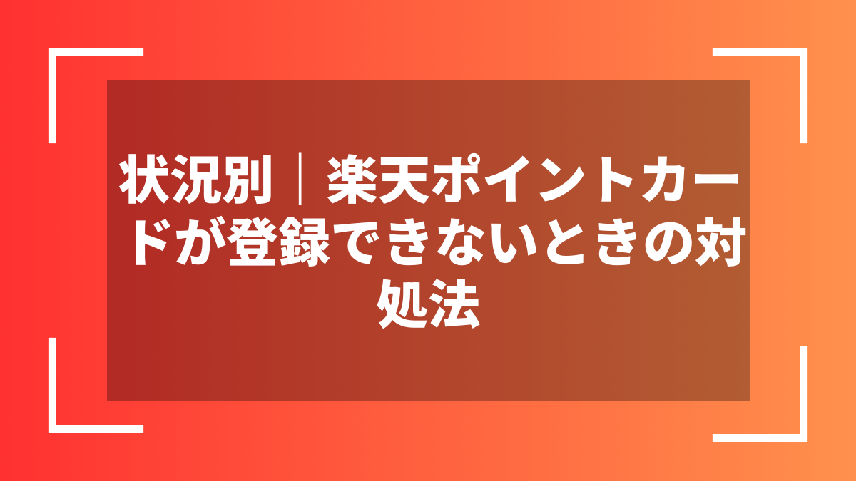 状況別｜楽天ポイントカードが登録できないときの対処法