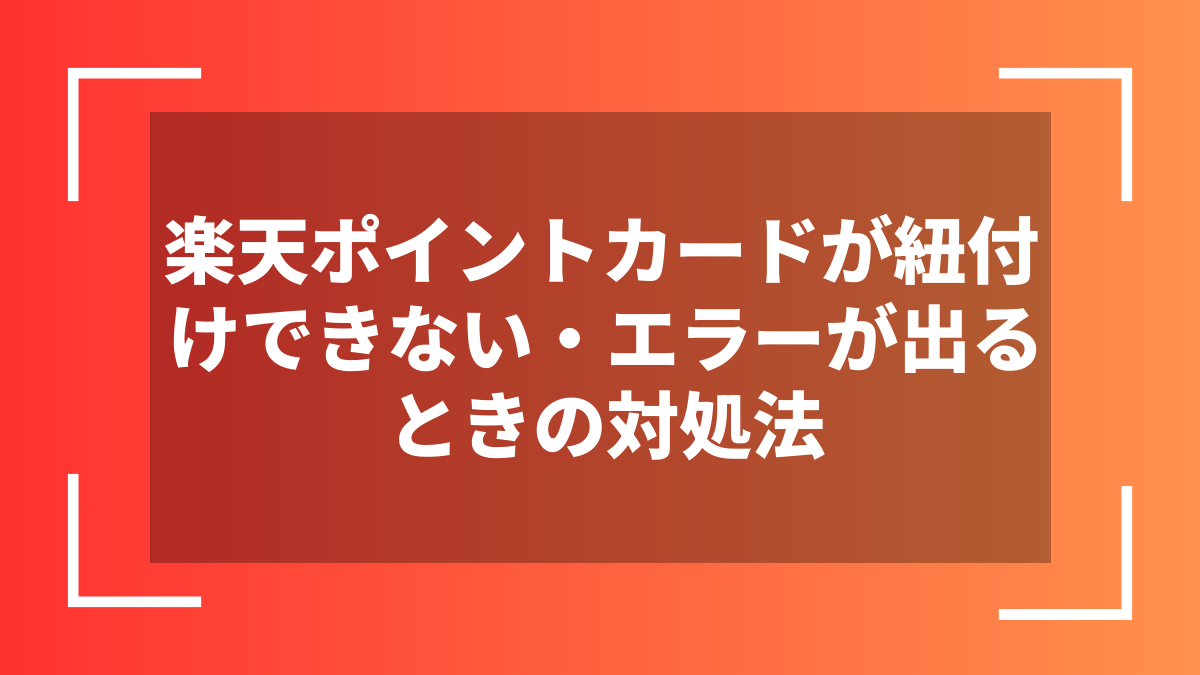 楽天ポイントカードが紐付けできない・エラーが出るときの対処法