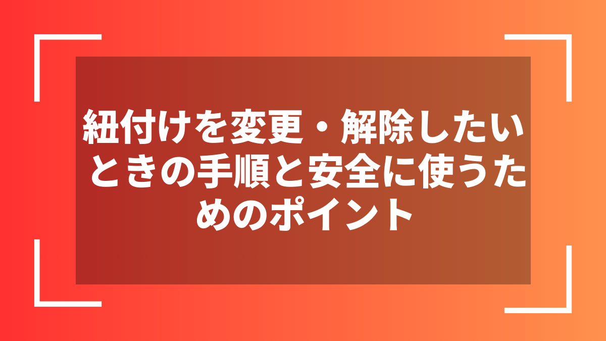 紐付けを変更・解除したいときの手順と安全に使うためのポイント