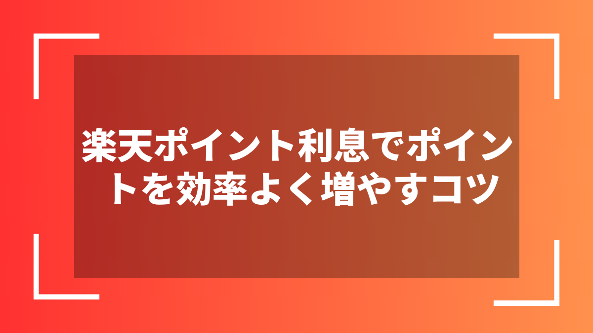 楽天ポイント利息でポイントを効率よく増やすコツ