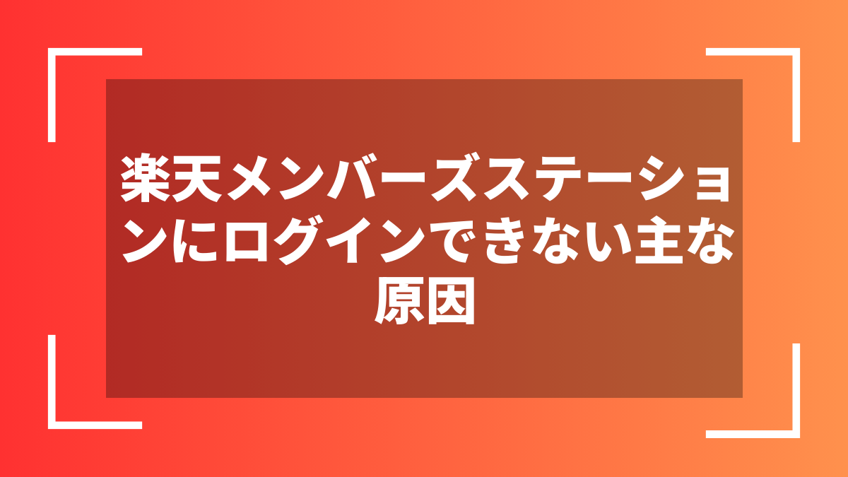楽天メンバーズステーションにログインできない主な原因