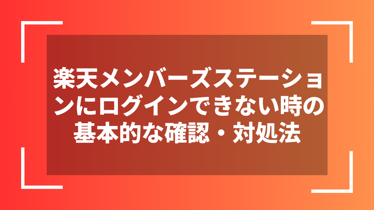 楽天メンバーズステーションにログインできない時の基本的な確認・対処法