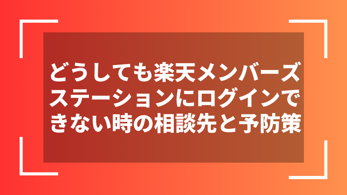 どうしても楽天メンバーズステーションにログインできない時の相談先と予防策