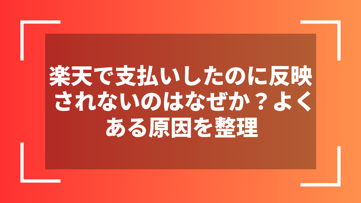 楽天で支払いしたのに反映されないのはなぜか？よくある原因を整理