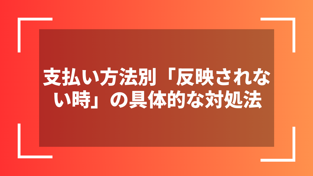 支払い方法別「反映されない時」の具体的な対処法